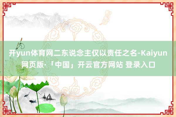 开yun体育网二东说念主仅以责任之名-Kaiyun网页版·「