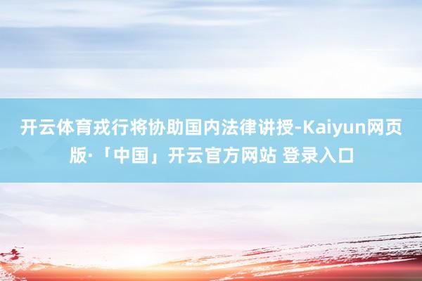 开云体育戎行将协助国内法律讲授-Kaiyun网页版·「中国」