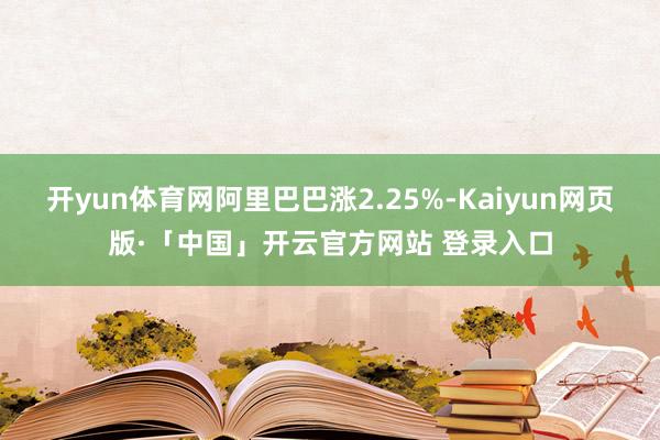 开yun体育网阿里巴巴涨2.25%-Kaiyun网页版·「中