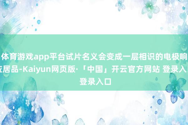 体育游戏app平台试片名义会变成一层相识的电极响应居品-Ka