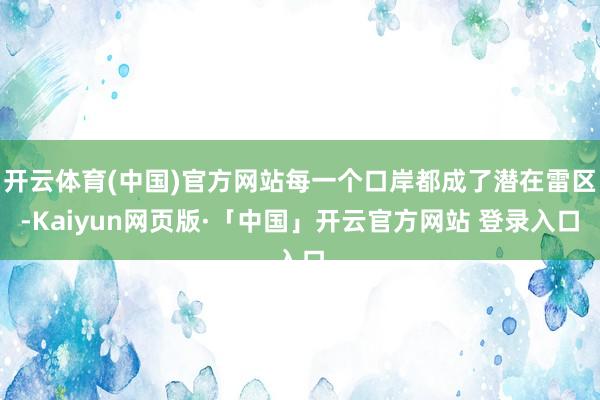 开云体育(中国)官方网站每一个口岸都成了潜在雷区-Kaiyu