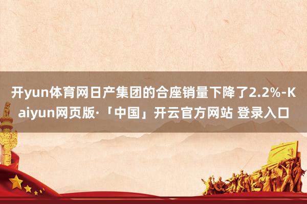 开yun体育网日产集团的合座销量下降了2.2%-Kaiyun