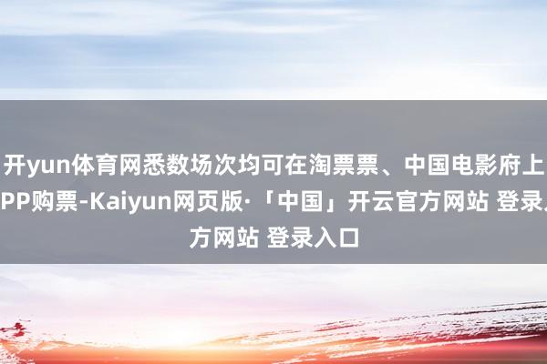 开yun体育网悉数场次均可在淘票票、中国电影府上馆APP购票