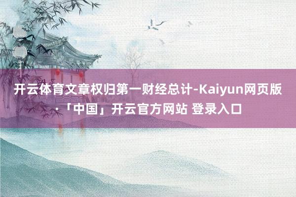 开云体育文章权归第一财经总计-Kaiyun网页版·「中国」开