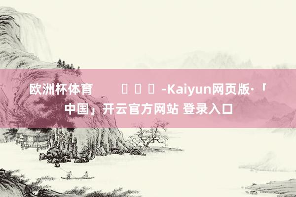 欧洲杯体育        			-Kaiyun网页版·「中国