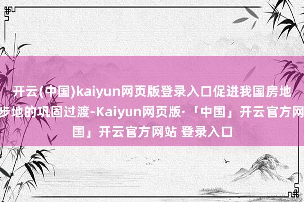 开云(中国)kaiyun网页版登录入口促进我国房地产向新发展