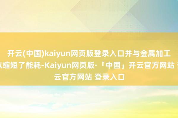 开云(中国)kaiyun网页版登录入口并与金属加工历程比拟缩