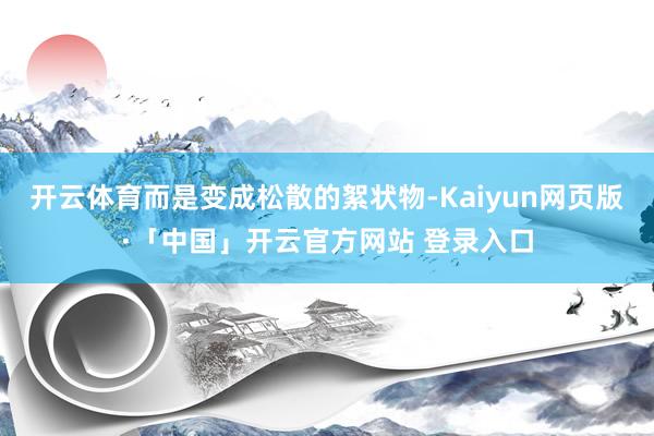 开云体育而是变成松散的絮状物-Kaiyun网页版·「中国」开
