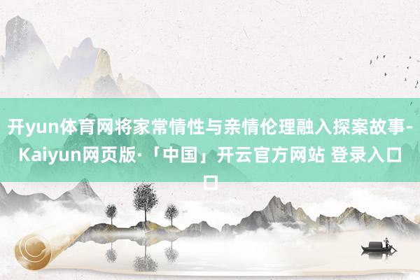 开yun体育网将家常情性与亲情伦理融入探案故事-Kaiyun