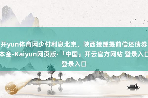 开yun体育网少付利息北京、陕西接踵提前偿还债券本金-Kai