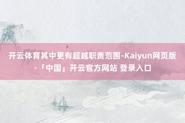 开云体育其中更有超越职责范围-Kaiyun网页版·「中国」开