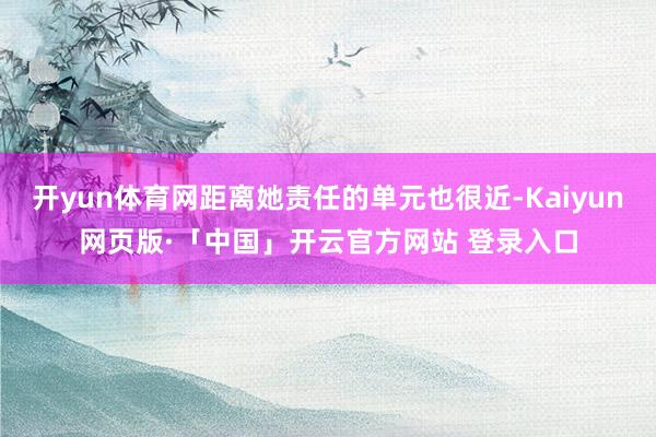 开yun体育网距离她责任的单元也很近-Kaiyun网页版·「