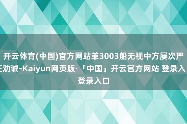 开云体育(中国)官方网站菲3003船无视中方屡次严正劝诫-K