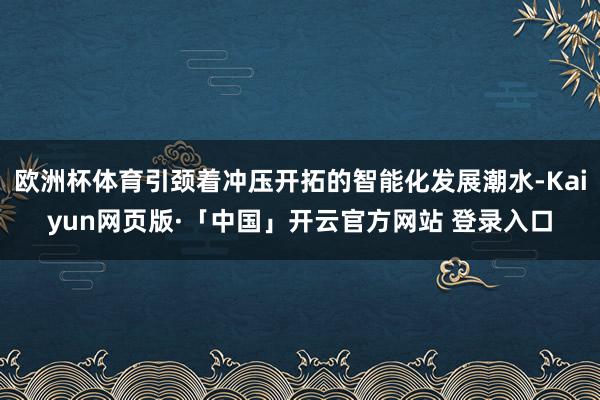 欧洲杯体育引颈着冲压开拓的智能化发展潮水-Kaiyun网页版