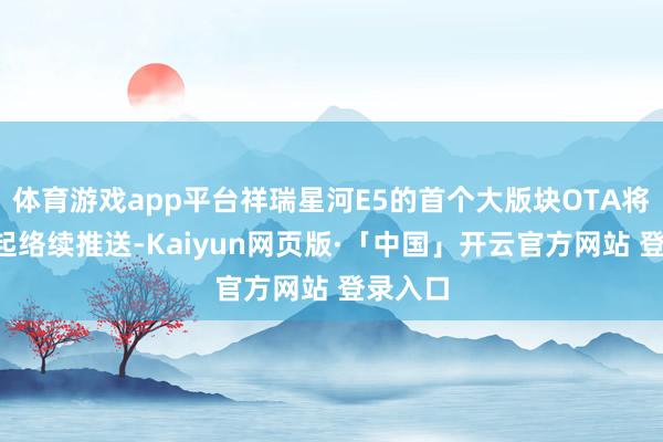 体育游戏app平台祥瑞星河E5的首个大版块OTA将从1月起络