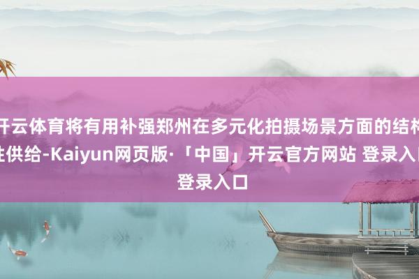 开云体育将有用补强郑州在多元化拍摄场景方面的结构性供给-Ka