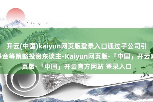 开云(中国)kaiyun网页版登录入口通过子公司引入印尼国度