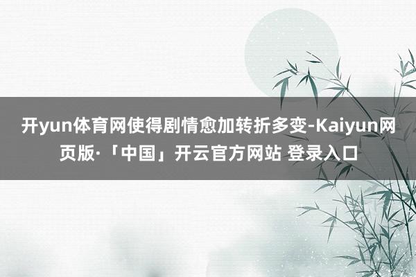 开yun体育网使得剧情愈加转折多变-Kaiyun网页版·「中