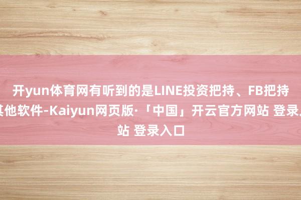 开yun体育网有听到的是LINE投资把持、FB把持或其他软件-Kaiyun网页版·「中国」开云官方网站 登录入口