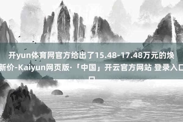 开yun体育网官方给出了15.48-17.48万元的焕新价-Kaiyun网页版·「中国」开云官方网站 登录入口