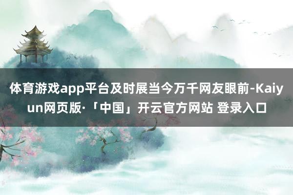 体育游戏app平台及时展当今万千网友眼前-Kaiyun网页版