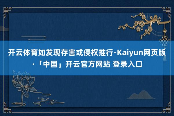 开云体育如发现存害或侵权推行-Kaiyun网页版·「中国」开云官方网站 登录入口