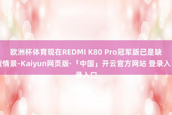 欧洲杯体育现在REDMI K80 Pro冠军版已是缺货情景-Kaiyun网页版·「中国」开云官方网站 登录入口