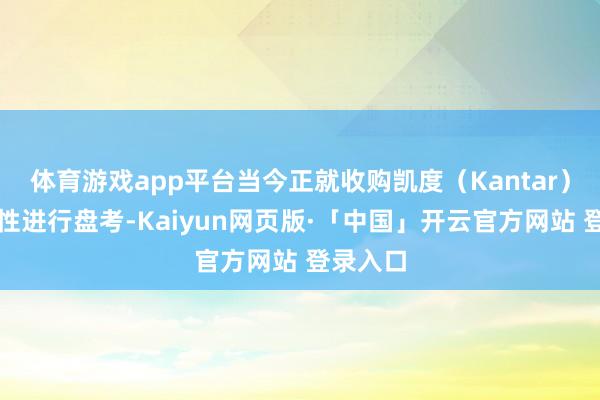 体育游戏app平台当今正就收购凯度（Kantar）的可能性进行盘考-Kaiyun网页版·「中国」开云官方网站 登录入口