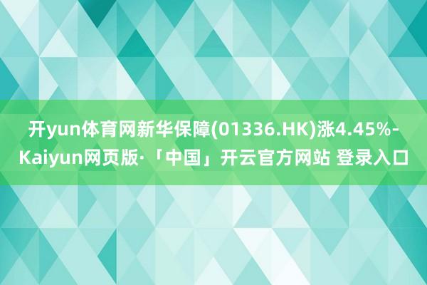开yun体育网新华保障(01336.HK)涨4.45%-Kaiyun网页版·「中国」开云官方网站 登录入口