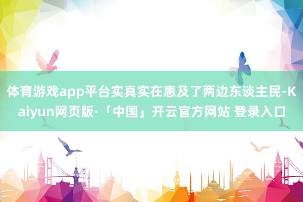 体育游戏app平台实真实在惠及了两边东谈主民-Kaiyun网页版·「中国」开云官方网站 登录入口