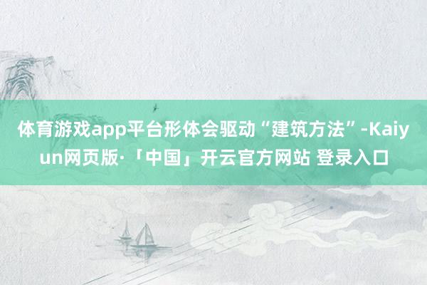 体育游戏app平台形体会驱动“建筑方法”-Kaiyun网页版