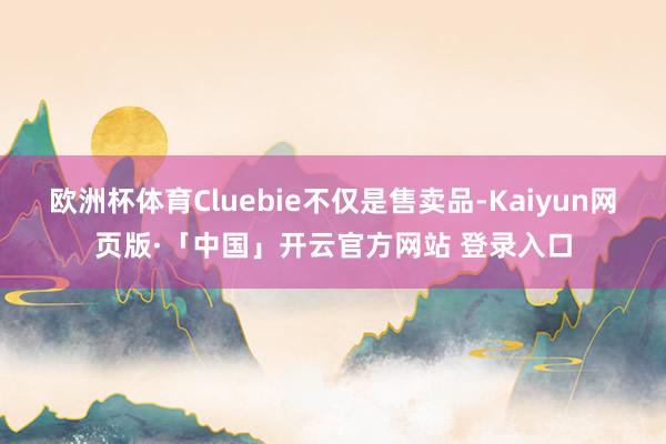 欧洲杯体育Cluebie不仅是售卖品-Kaiyun网页版·「