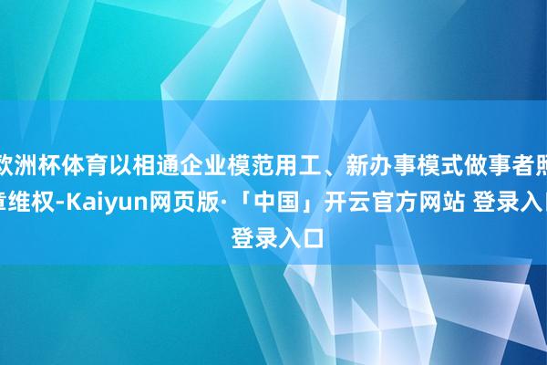 欧洲杯体育以相通企业模范用工、新办事模式做事者照章维权-Ka