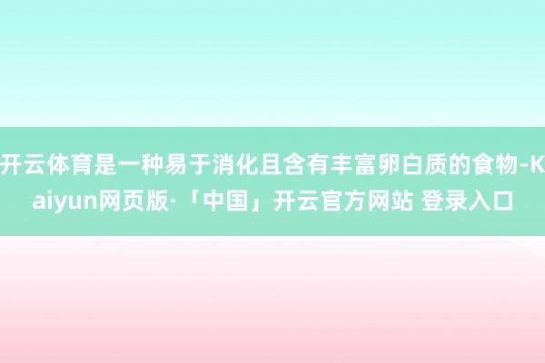 开云体育是一种易于消化且含有丰富卵白质的食物-Kaiyun网页版·「中国」开云官方网站 登录入口