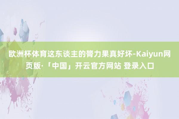 欧洲杯体育这东谈主的膂力果真好坏-Kaiyun网页版·「中国」开云官方网站 登录入口