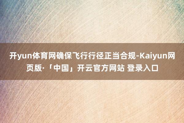 开yun体育网确保飞行行径正当合规-Kaiyun网页版·「中国」开云官方网站 登录入口
