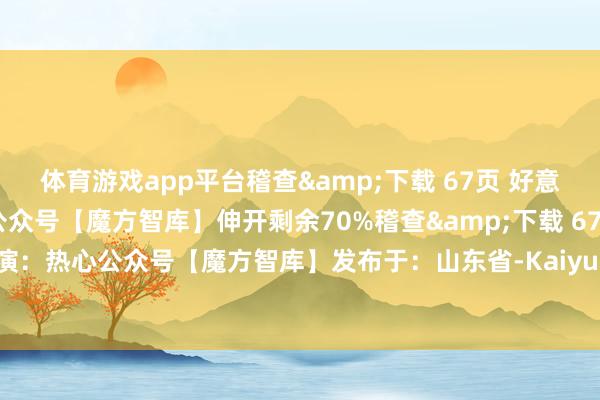 体育游戏app平台稽查&下载 67页 好意思满PDF讲演：热心公众号【魔方智库】伸开剩余70%稽查&下载 67页 好意思满PDF讲演：热心公众号【魔方智库】发布于：山东省-Kaiyun网页版·「中国」开云官方网站 登录入口
