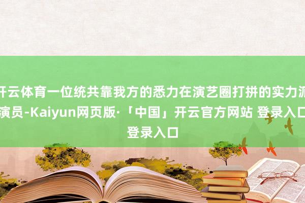开云体育一位统共靠我方的悉力在演艺圈打拼的实力派演员-Kaiyun网页版·「中国」开云官方网站 登录入口