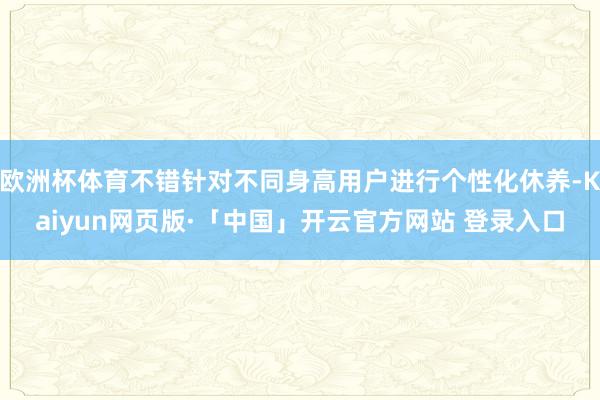 欧洲杯体育不错针对不同身高用户进行个性化休养-Kaiyun网页版·「中国」开云官方网站 登录入口