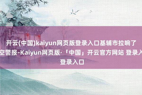 开云(中国)kaiyun网页版登录入口基辅市拉响了防空警报-Kaiyun网页版·「中国」开云官方网站 登录入口