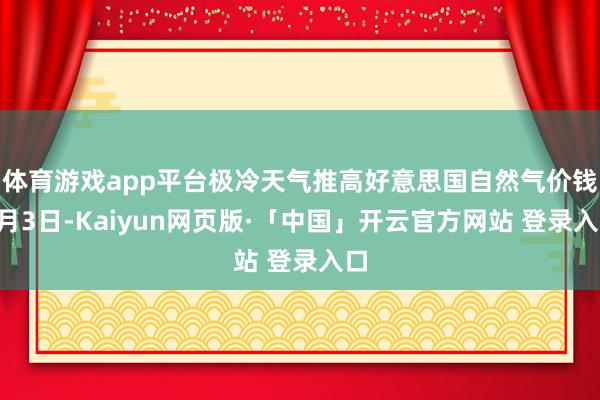 体育游戏app平台　　极冷天气推高好意思国自然气价钱　　1月