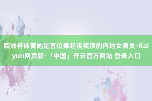 欧洲杯体育她是首位捧起该奖项的内地女演员-Kaiyun网页版