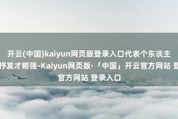开云(中国)kaiyun网页版登录入口代表个东谈主才华、抒发