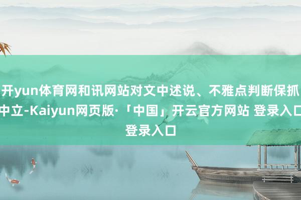 开yun体育网和讯网站对文中述说、不雅点判断保抓中立-Kaiyun网页版·「中国」开云官方网站 登录入口