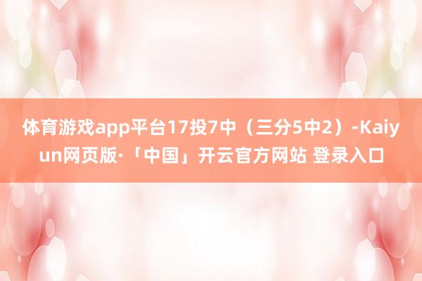 体育游戏app平台17投7中（三分5中2）-Kaiyun网页