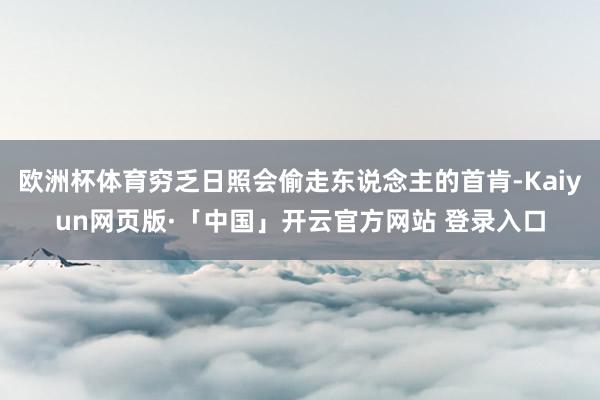 欧洲杯体育穷乏日照会偷走东说念主的首肯-Kaiyun网页版·「中国」开云官方网站 登录入口