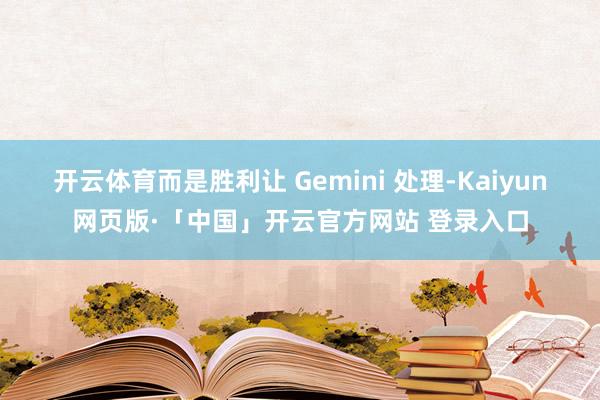 开云体育而是胜利让 Gemini 处理-Kaiyun网页版·