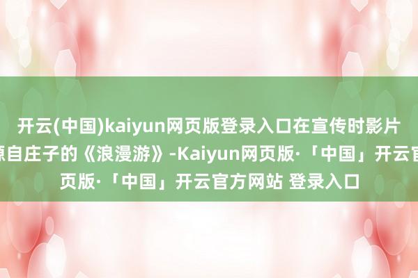 开云(中国)kaiyun网页版登录入口在宣传时影片宣称其创作