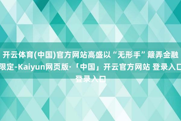开云体育(中国)官方网站高盛以“无形手”簸弄金融限定-Kai