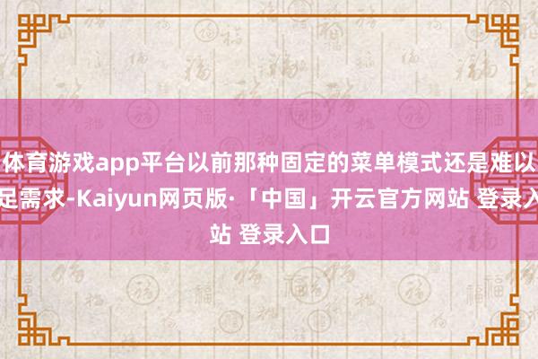 体育游戏app平台以前那种固定的菜单模式还是难以餍足需求-K